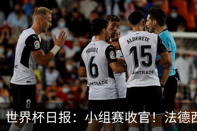 世界杯日报：小组赛收官！法德西荷葡半区绞杀+韩国伊朗出局