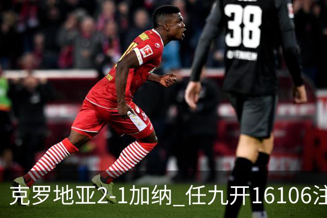 克罗地亚2-1加纳 任九开16106注914元