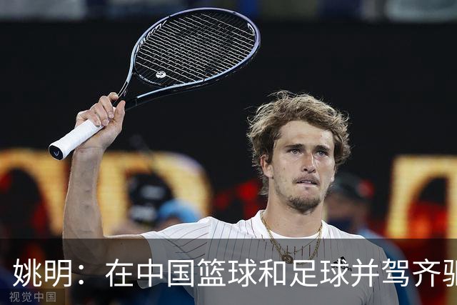 姚明：在中国篮球和足球并驾齐驱 很多年轻人想像杨瀚森一样打NBA