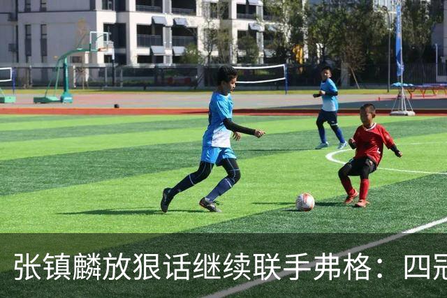 张镇麟放狠话继续联手弗格：四冠只是开始想要拿更多！两人关系不止是抱大腿