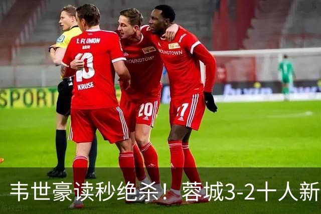 韦世豪读秒绝杀！蓉城3-2十人新鹏城 韦世豪双响周定洋破旧主